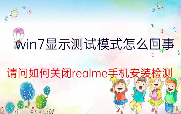 win7显示测试模式怎么回事 请问如何关闭realme手机安装检测？